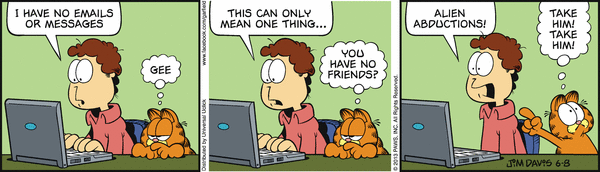 garfield comic, jon : "I have no emails or messages / This can only mean one thing..." garfield : "You have no friends ?" jon : "Alien abductions!"